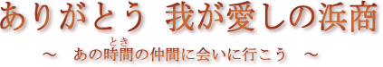 ありがとう 我が愛しの浜商 〜あのときの仲間に会いに行こう〜